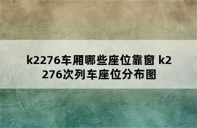 k2276车厢哪些座位靠窗 k2276次列车座位分布图